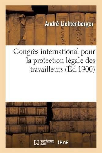 Congres International Pour La Protection Des Travailleurs Tenu A Paris Du 25 Au 29 Juillet 1900