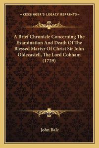 Cover image for A Brief Chronicle Concerning the Examination and Death of the Blessed Martyr of Christ Sir John Oldecastell, the Lord Cobham (1729)