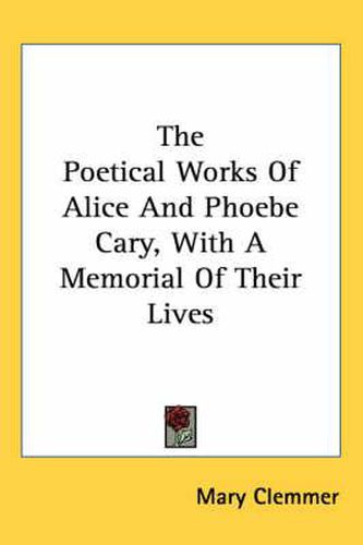 Cover image for The Poetical Works of Alice and Phoebe Cary, with a Memorial of Their Lives