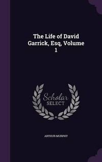 Cover image for The Life of David Garrick, Esq, Volume 1