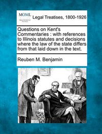 Cover image for Questions on Kent's Commentaries: With References to Illinois Statutes and Decisions Where the Law of the State Differs from That Laid Down in the Text.