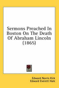 Cover image for Sermons Preached in Boston on the Death of Abraham Lincoln (1865)