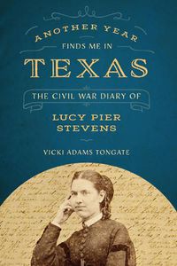 Cover image for Another Year Finds Me in Texas: The Civil War Diary of Lucy Pier Stevens