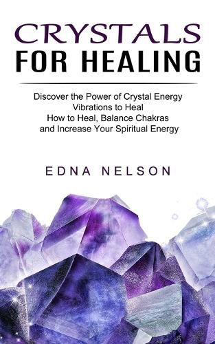 Cover image for Crystals for Healing: Discover the Power of Crystal Energy Vibrations to Heal (How to Heal, Balance Chakras and Increase Your Spiritual Energy)