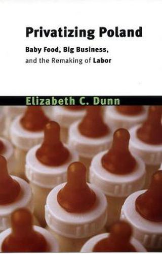 Cover image for Privatizing Poland: Baby Food, Big Business, and the Remaking of Labor