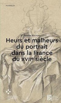 Cover image for Heurs Et Malheurs Du Portrait Dans La France Du Xviie Siecle