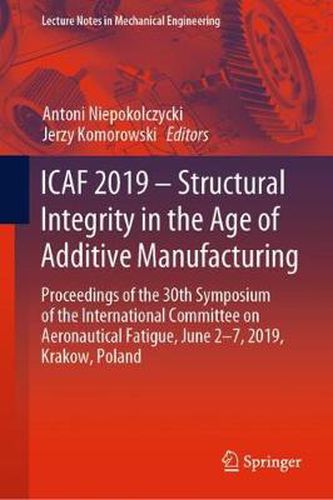 Cover image for ICAF 2019 - Structural Integrity in the Age of Additive Manufacturing: Proceedings of the 30th Symposium of the International Committee on Aeronautical Fatigue, June 2-7, 2019, Krakow, Poland