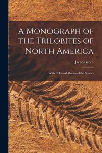 Cover image for A Monograph of the Trilobites of North America: With Coloured Models of the Species