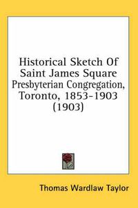 Cover image for Historical Sketch of Saint James Square Presbyterian Congregation, Toronto, 1853-1903 (1903)