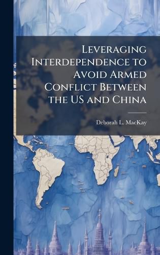 Cover image for Leveraging Interdependence to Avoid Armed Conflict Between the US and China