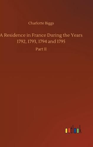 Cover image for A Residence in France During the Years 1792, 1793, 1794 and 1795