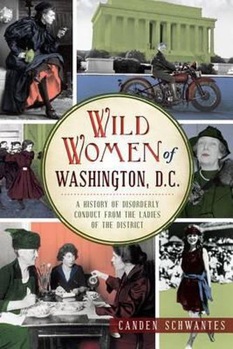 Cover image for Wild Women of Washington, D.C.: A History of Disorderly Conduct from the Ladies of the District