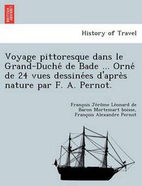 Cover image for Voyage Pittoresque Dans Le Grand-Duche de Bade ... Orne de 24 Vues Dessine Es D'Apre S Nature Par F. A. Pernot.