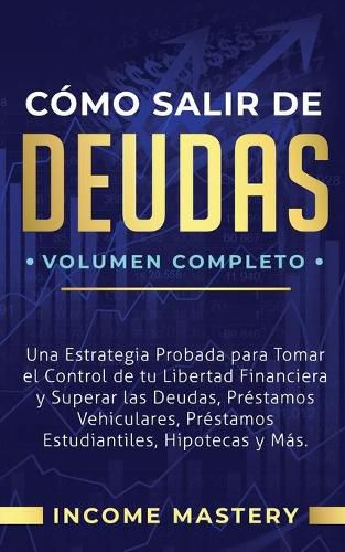 Cover image for Como Salir de Deudas: Una Estrategia Probada Para Tomar El Control de Tu Libertad Financiera y Superar Las Deudas, Prestamos Vehiculares, Prestamos Estudiantiles, Hipotecas y Mas Volumen Completo