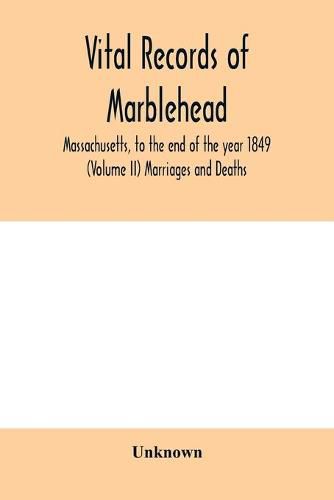 Cover image for Vital Records of Marblehead, Massachusetts, to the end of the year 1849 (Volume II) Marriages and Deaths