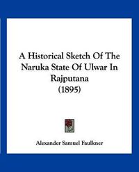 Cover image for A Historical Sketch of the Naruka State of Ulwar in Rajputana (1895)