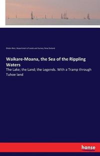 Cover image for Waikare-Moana, the Sea of the Rippling Waters: The Lake; the Land; the Legends. With a Tramp through Tuhoe land