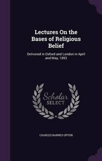 Cover image for Lectures on the Bases of Religious Belief: Delivered in Oxford and London in April and May, 1893