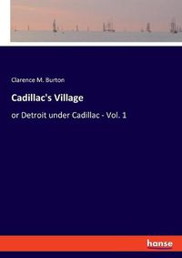 Cover image for Cadillac's Village: or Detroit under Cadillac - Vol. 1