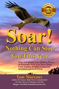 Cover image for Soar! Nothing Can Stop You This Year: How to Unleash Your Hidden Power to Persuade Well, Get More Done, Gain Sudden Profits, Command Intuition and Feel Great