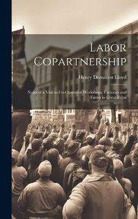 Cover image for Labor Copartnership; Notes of a Visit to Co-operative Workshops, Factories and Farms in Great Britai