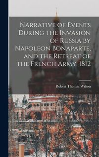 Cover image for Narrative of Events During the Invasion of Russia by Napoleon Bonaparte, and the Retreat of the French Army. 1812