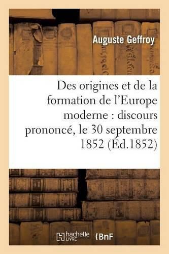 Des Origines Et de la Formation de l'Europe Moderne: Discours Prononce, Le 30 Septembre 1852