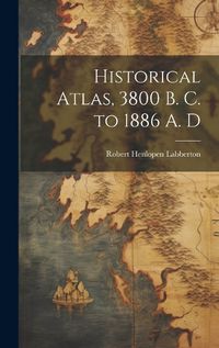 Cover image for Historical Atlas, 3800 B. C. to 1886 A. D