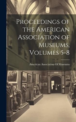 Cover image for Proceedings of the American Association of Museums, Volumes 5-8