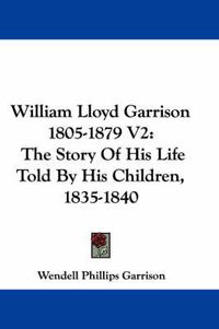 Cover image for William Lloyd Garrison 1805-1879 V2: The Story of His Life Told by His Children, 1835-1840