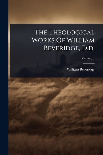 Cover image for The Theological Works Of William Beveridge, D.d.