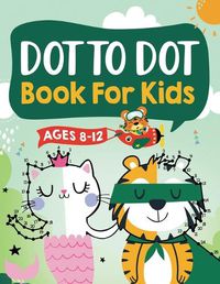 Cover image for Dot to Dot Book for Kids Ages 8-12: 100 Fun Connect The Dots Books for Kids Age 8, 9, 10, 11, 12 - Kids Dot To Dot Puzzles With Colorable Pages Ages 6-8 8-10 8-12 9-12 (Boys & Girls Connect The Dots Activity Books)