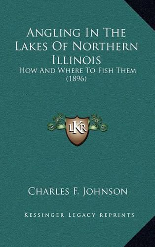 Cover image for Angling in the Lakes of Northern Illinois: How and Where to Fish Them (1896)