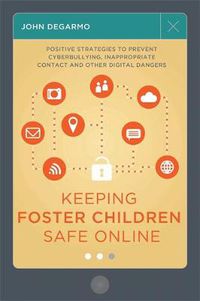 Cover image for Keeping Foster Children Safe Online: Positive Strategies to Prevent Cyberbullying, Inappropriate Contact, and Other Digital Dangers