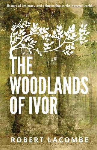 Cover image for The Woodlands of Ivor: Essays of Intimacy and relationship in the natural world