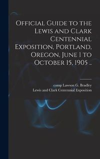 Cover image for Official Guide to the Lewis and Clark Centennial Exposition, Portland, Oregon, June 1 to October 15, 1905 ..