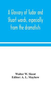 Cover image for A glossary of Tudor and Stuart words, especially from the dramatists