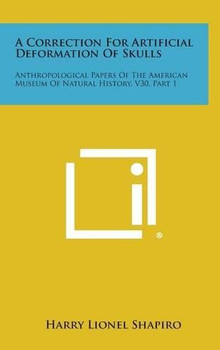 Cover image for A Correction for Artificial Deformation of Skulls: Anthropological Papers of the American Museum of Natural History, V30, Part 1