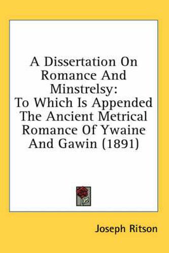 A Dissertation on Romance and Minstrelsy: To Which Is Appended the Ancient Metrical Romance of Ywaine and Gawin (1891)