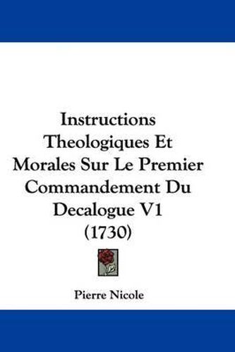 Instructions Theologiques Et Morales Sur Le Premier Commandement Du Decalogue V1 (1730)