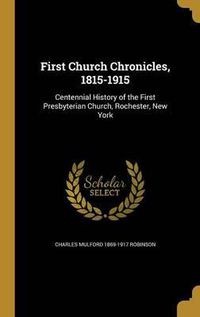 Cover image for First Church Chronicles, 1815-1915: Centennial History of the First Presbyterian Church, Rochester, New York