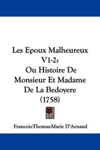 Les Epoux Malheureux V1-2: Ou Histoire de Monsieur Et Madame de La Bedoyere (1758)