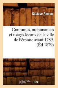 Cover image for Coutumes, Ordonnances Et Usages Locaux de la Ville de Peronne Avant 1789. (Ed.1879)