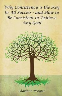 Cover image for Why Consistency Is the Key to All Success - And How to Be Consistent to Achieve Any Goal