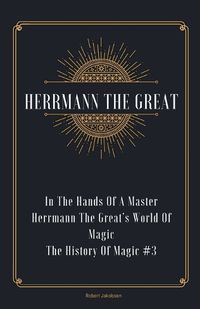 Cover image for In The Hands Of A Master Herrmann The Great's World Of Magic