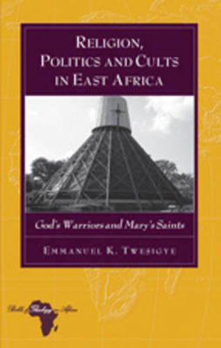 Cover image for Religion, Politics and Cults in East Africa: God's Warriors and Mary's Saints