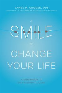 Cover image for A Smile to Change Your Life: A Guidebook to Orthodontic Care