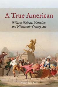 Cover image for A True American: William Walcutt, Nativism, and Nineteenth-Century Art