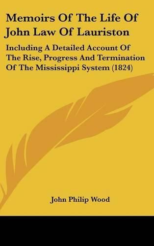 Cover image for Memoirs Of The Life Of John Law Of Lauriston: Including A Detailed Account Of The Rise, Progress And Termination Of The Mississippi System (1824)