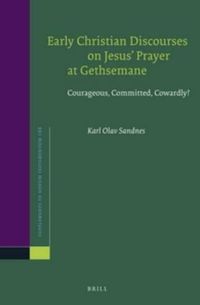 Cover image for Early Christian Discourses on Jesus' Prayer at Gethsemane: Courageous, Committed, Cowardly?